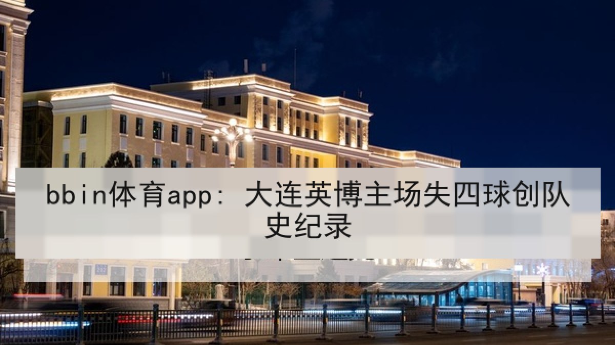 bbin体育app: 大连英博主场失四球创队史纪录 bbin体育app: 大连英博主场失四球创队史纪录