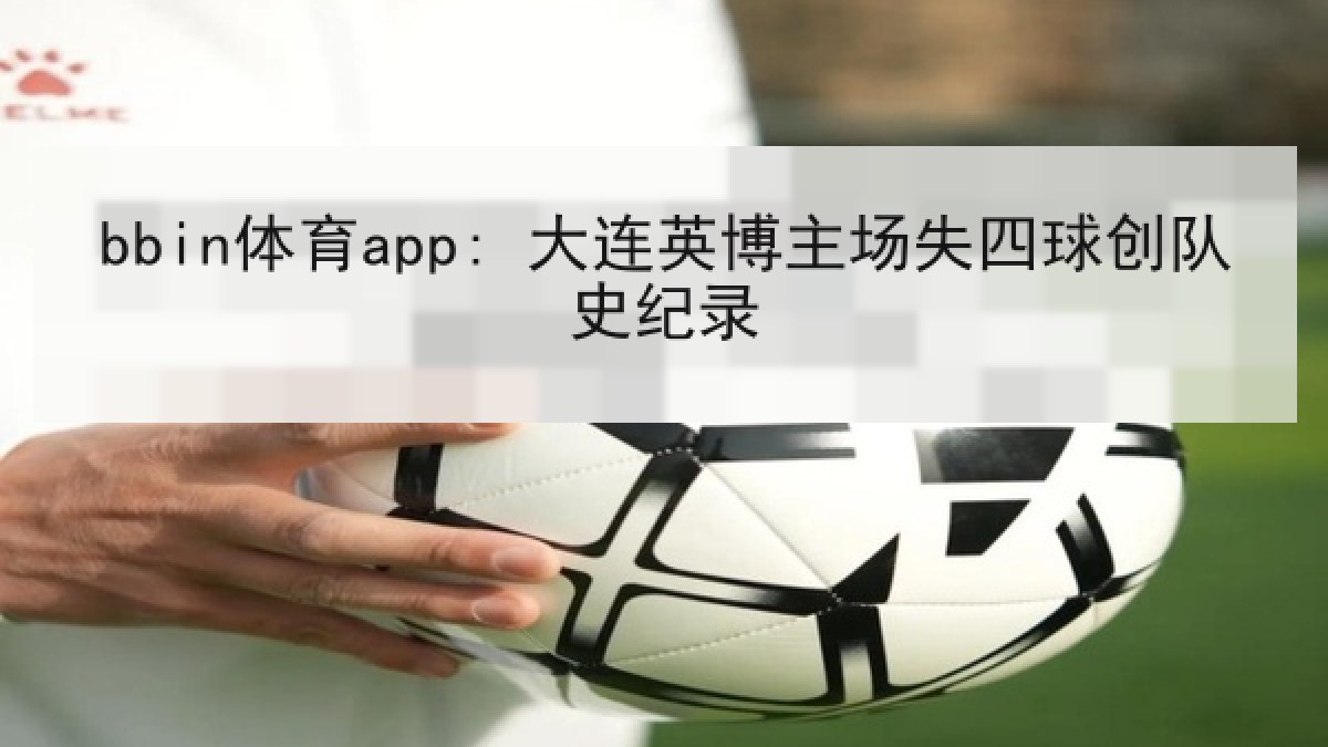 bbin体育app: 大连英博主场失四球创队史纪录