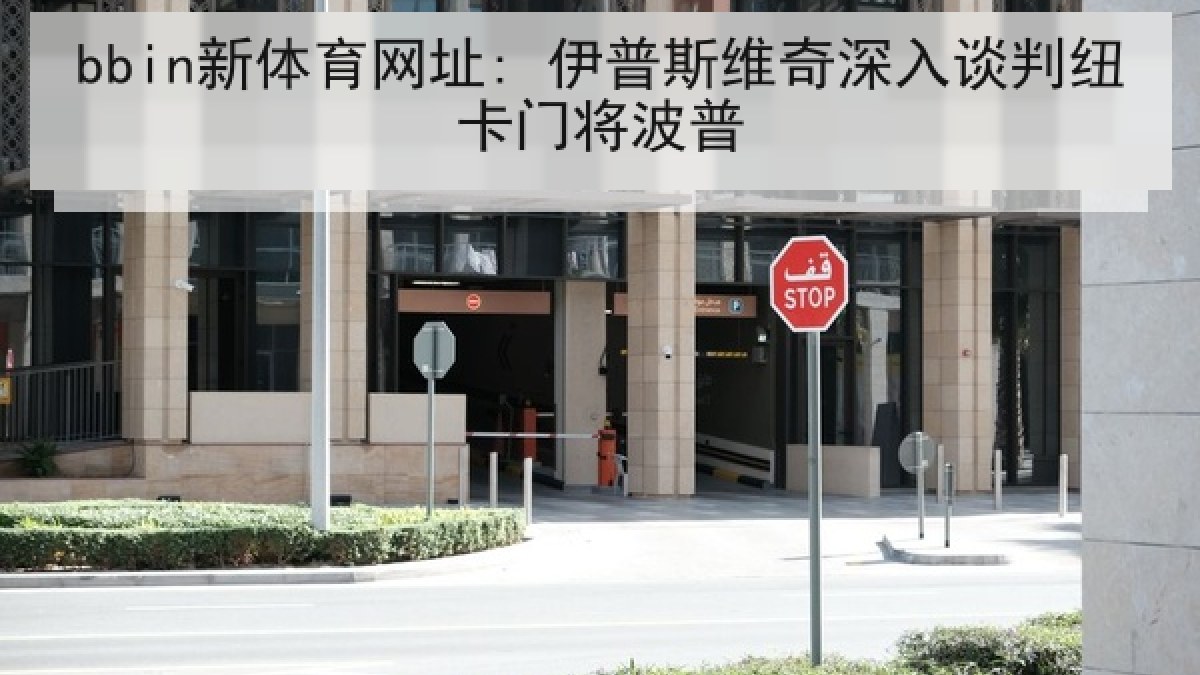 bbin新体育网址: 伊普斯维奇深入谈判纽卡门将波普