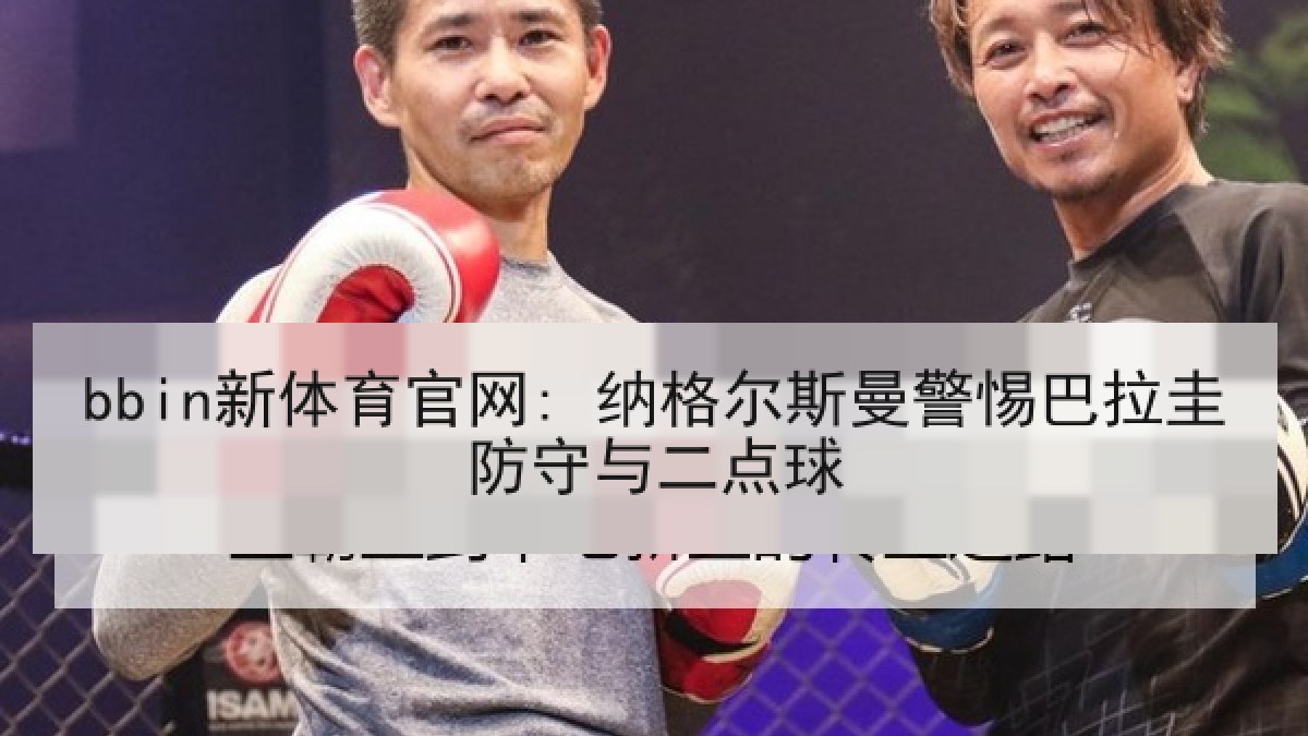 bbin新体育官网: 纳格尔斯曼警惕巴拉圭防守与二点球