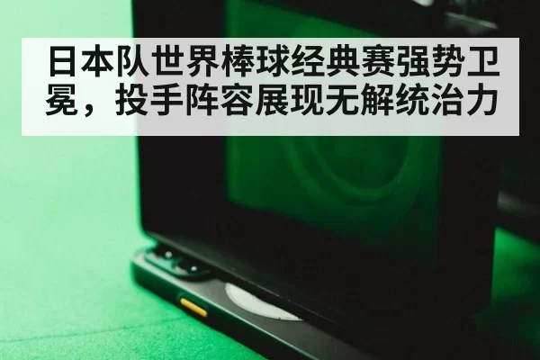 日本队世界棒球经典赛强势卫冕，投手阵容展现无解统治力