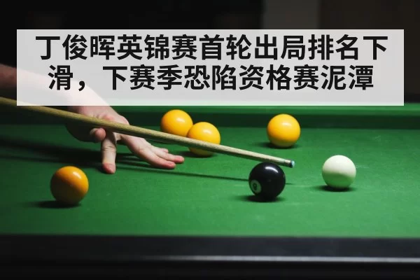 丁俊晖英锦赛首轮出局排名下滑，下赛季恐陷资格赛泥潭