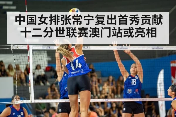 中国女排张常宁复出首秀贡献十二分世联赛澳门站或亮相
