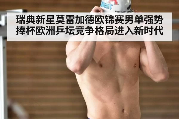瑞典新星莫雷加德欧锦赛男单强势捧杯欧洲乒坛竞争格局进入新时代
